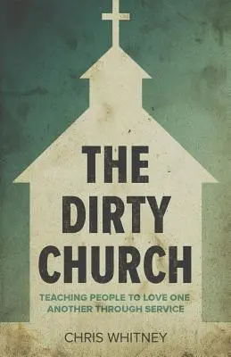 Die schmutzige Kirche: Menschen lehren, einander durch Dienst zu lieben - The Dirty Church: Teaching People To Love One Another Through Service