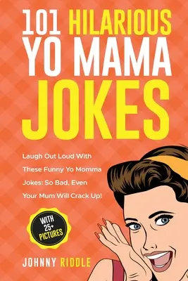 101 Urkomische Yo Mama Witze: Lachen Sie laut mit diesen lustigen Yo Momma Witzen: So schlecht, dass sogar deine Mutter durchdrehen wird! (MIT 25+ BILDERN) - 101 Hilarious Yo Mama Jokes: Laugh Out Loud With These Funny Yo Momma Jokes: So Bad, Even Your Mum Will Crack Up! (WITH 25+ PICTURES)