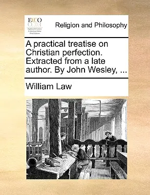 Eine praktische Abhandlung über christliche Vollkommenheit. Entnommen von einem späten Autor. von John Wesley, ... - A Practical Treatise on Christian Perfection. Extracted from a Late Author. by John Wesley, ...