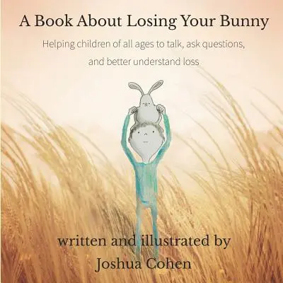 Ein Buch über den Verlust deines Hasen: Kinder aller Altersgruppen können über Verlust reden, Fragen stellen und ihn besser verstehen - A Book About Losing Your Bunny: Helping children of all ages to talk, ask questions, and better understand loss