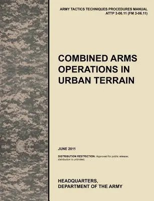 Combined Arms Operations in Urban Terrain: The Official U.S. Army Tactics, Techniques, and Procedures Manual Attp 3-06.11 (FM 3-06.11), Juni 2011 - Combined Arms Operations in Urban Terrain: The Official U.S. Army Tactics, Techniques, and Procedures Manual Attp 3-06.11 (FM 3-06.11), June 2011