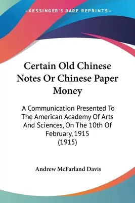 Certain Old Chinese Notes Or Chinese Paper Money: Eine Mitteilung an die Amerikanische Akademie der Künste und Wissenschaften, am 10. Februar 191 - Certain Old Chinese Notes Or Chinese Paper Money: A Communication Presented To The American Academy Of Arts And Sciences, On The 10th Of February, 191