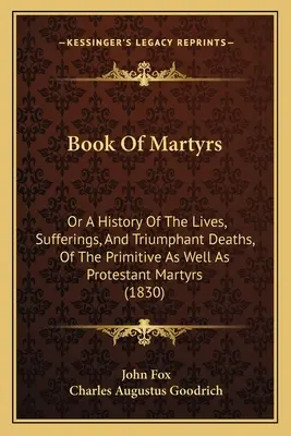 Buch der Märtyrer: Oder eine Geschichte der Leben, Leiden und triumphalen Tode der primitiven und protestantischen Märtyrer (1830) - Book Of Martyrs: Or A History Of The Lives, Sufferings, And Triumphant Deaths, Of The Primitive As Well As Protestant Martyrs (1830)