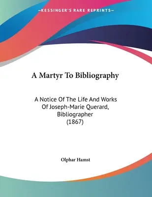 Ein Märtyrer zur Bibliographie: Eine Notiz über das Leben und die Werke von Joseph-Marie Querard, Bibliograph (1867) - A Martyr To Bibliography: A Notice Of The Life And Works Of Joseph-Marie Querard, Bibliographer (1867)