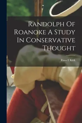 Randolph von Roanoke: Eine Studie über konservatives Gedankengut - Randolph Of Roanoke A Study In Conservative Thought