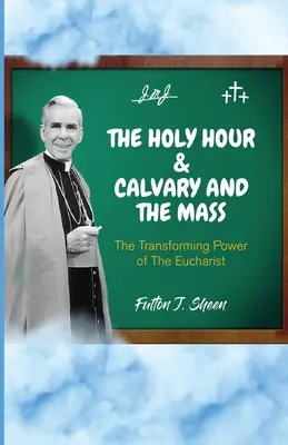 Die Heilige Stunde, Kalvarienberg und die Messe: Die verwandelnde Kraft der Eucharistie - The Holy Hour and Calvary and the Mass: The Transforming Power of The Eucharist