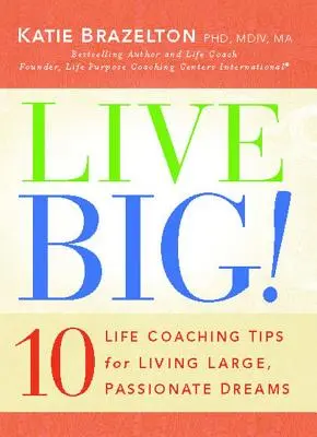 Lebe groß! 10 Life-Coaching-Tipps für das Leben großer, leidenschaftlicher Träume - Live Big!: 10 Life Coaching Tips for Living Large, Passionate Dreams