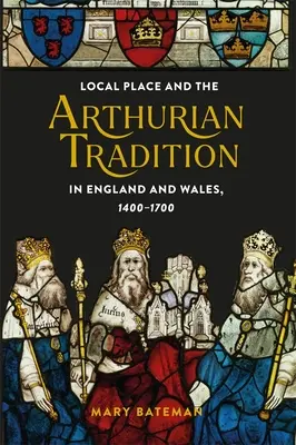 Lokale Orte und die Artusüberlieferung in England und Wales, 1400-1700 - Local Place and the Arthurian Tradition in England and Wales, 1400-1700