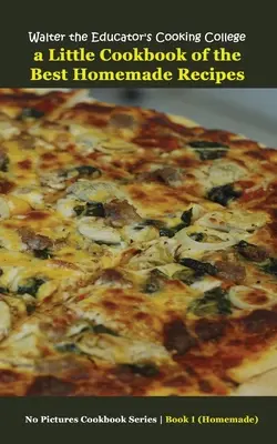 Das Kochkollegium von Walter dem Erzieher: Ein kleines Kochbuch mit den besten hausgemachten Rezepten - Walter the Educator's Cooking College: A Little Cookbook of the Best Homemade Recipes