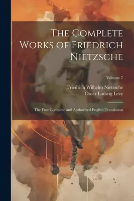 Die vollständigen Werke von Friedrich Nietzsche: Die erste vollständige und autorisierte englische Übersetzung; Band 7 - The Complete Works of Friedrich Nietzsche: The First Complete and Authorized English Translation; Volume 7