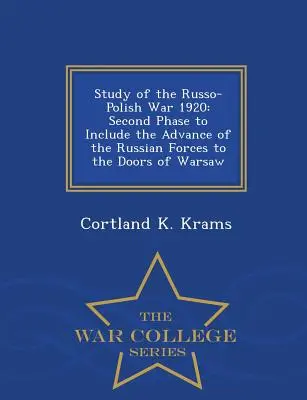 Studie über den Russisch-Polnischen Krieg 1920: Second Phase to Include the Advance of the Russian Forces to the Doors of Warsaw - War College Series - Study of the Russo-Polish War 1920: Second Phase to Include the Advance of the Russian Forces to the Doors of Warsaw - War College Series