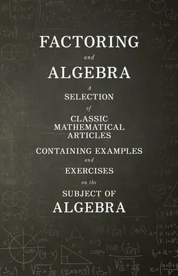 Factoring und Algebra - Eine Auswahl von klassischen mathematischen Artikeln mit Beispielen und Übungen zum Thema Algebra - Factoring and Algebra - A Selection of Classic Mathematical Articles Containing Examples and Exercises on the Subject of Algebra