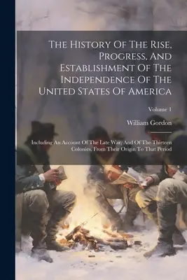 Die Geschichte der Entstehung, des Fortschritts und der Verwirklichung der Unabhängigkeit der Vereinigten Staaten von Amerika: Einschließlich eines Berichts über den letzten Krieg und über die - The History Of The Rise, Progress, And Establishment Of The Independence Of The United States Of America: Including An Account Of The Late War, And Of