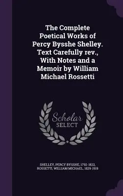 Die vollständigen dichterischen Werke von Percy Bysshe Shelley. Sorgfältig überarbeiteter Text, mit Anmerkungen und einem Memoir von William Michael Rossetti - The Complete Poetical Works of Percy Bysshe Shelley. Text Carefully rev., With Notes and a Memoir by William Michael Rossetti