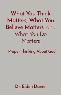 Was du denkst, was du glaubst und was du tust, ist wichtig: Richtiges Nachdenken über Gott - What You Think Matters, What You Believe Matters and What You Do Matters: Proper Thinking About God