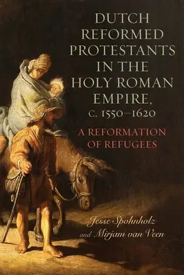 Niederländisch-reformierte Protestanten im Heiligen Römischen Reich, ca. 1550-1620: Eine Reformation von Flüchtlingen - Dutch Reformed Protestants in the Holy Roman Empire, C.1550-1620: A Reformation of Refugees