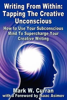 Schreiben von innen: Das kreative Unbewusste anzapfen: Wie Sie Ihr Unterbewusstsein nutzen, um Ihr kreatives Schreiben aufzuladen - Writing From Within: Tapping The Creative Unconscious: How to Use Your Subconscious Mind To Supercharge Your Creative Writing