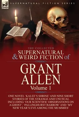 Die gesammelten übernatürlichen und unheimlichen Romane von Grant Allen: Volume 1-One Novel 'Kalee's Shrine', and Nine Short Stories of the Strange and Unusual In - The Collected Supernatural and Weird Fiction of Grant Allen: Volume 1-One Novel 'Kalee's Shrine', and Nine Short Stories of the Strange and Unusual In