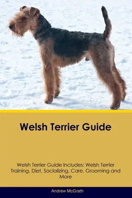 Welsh Terrier Führer Welsh Terrier Führer enthält: Welsh Terrier-Training, Ernährung, Sozialisierung, Pflege, Fellpflege und mehr - Welsh Terrier Guide Welsh Terrier Guide Includes: Welsh Terrier Training, Diet, Socializing, Care, Grooming, and More