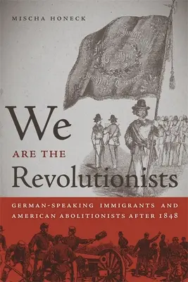 Wir sind die Revolutionäre: Deutschsprachige Einwanderer und amerikanische Abolitionisten nach 1848 - We Are the Revolutionists: German-Speaking Immigrants & American Abolitionists After 1848