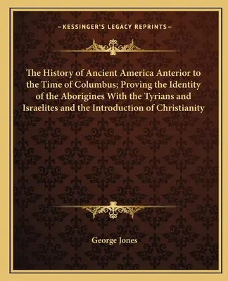 Die Geschichte des alten Amerikas vor der Zeit des Kolumbus; zum Nachweis der Identität der Ureinwohner mit den Tyrern und Israeliten und der Einführung - The History of Ancient America Anterior to the Time of Columbus; Proving the Identity of the Aborigines With the Tyrians and Israelites and the Introd