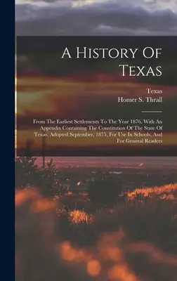 Eine Geschichte von Texas: Von den frühesten Siedlungen bis zum Jahr 1876, mit einem Anhang, der die Verfassung des Staates Texas enthält, Ad - A History Of Texas: From The Earliest Settlements To The Year 1876, With An Appendix Containing The Constitution Of The State Of Texas, Ad