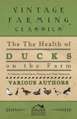 Die Gesundheit von Enten auf dem Bauernhof - Eine Sammlung von Artikeln über Krankheiten und ihre Behandlung - The Health of Ducks on the Farm - A Collection of Articles on Diseases and Their Treatment