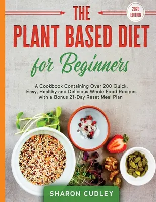 Die pflanzenbasierte Ernährung für Anfänger: Ein Kochbuch mit über 200 schnellen, einfachen, gesunden und leckeren Vollwertrezepten mit einem Bonus 21-Tage-Reset-Mea - The Plant Based Diet for Beginners: A Cookbook Containing Over 200 Quick, Easy, Healthy and Delicious Whole Food Recipes with a Bonus 21-Day Reset Mea