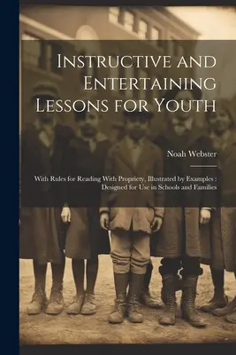 Lehrreiche und unterhaltsame Lektionen für die Jugend: Mit Regeln für das Lesen mit Anstand, illustriert durch Beispiele: Konzipiert für den Gebrauch in Schulen und Familien - Instructive and Entertaining Lessons for Youth: With Rules for Reading With Propriety, Illustrated by Examples: Designed for Use in Schools and Famili