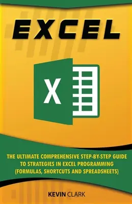 Excel: Der ultimative umfassende Schritt-für-Schritt-Leitfaden für Strategien in der Excel-Programmierung (Formeln, Shortcuts und Tabellenkalkulationen) - Excel: The Ultimate Comprehensive Step-by-Step Guide to Strategies in Excel Programming (Formulas, Shortcuts and Spreadsheets