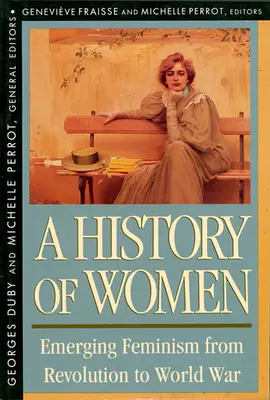 Geschichte der Frauen im Westen, Band IV: Der aufkommende Feminismus von der Revolution bis zum Weltkrieg (überarbeitet) - History of Women in the West, Volume IV: Emerging Feminism from Revolution to World War (Revised)