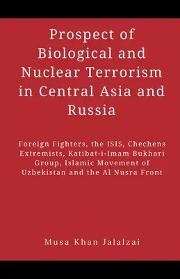 Aussichten auf biologischen und nuklearen Terrorismus in Zentralasien und Russland: Ausländische Kämpfer, die ISIS, tschetschenische Extremisten, die Katibat-i-Imam Bukhari-Gruppe - Prospect of Biological and Nuclear Terrorism in Central Asia and Russia: Foreign Fighters, the ISIS, Chechens Extremists, Katibat-i-Imam Bukhari Group