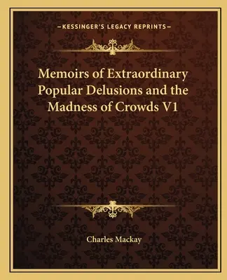 Erinnerungen an außergewöhnliche populäre Wahnvorstellungen und den Wahnsinn der Menschenmassen V1 - Memoirs of Extraordinary Popular Delusions and the Madness of Crowds V1