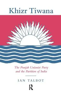 Khizr Tiwana, die Punjab Unionist Party und die Teilung Indiens - Khizr Tiwana, the Punjab Unionist Party and the Partition of India