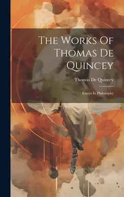 Die Werke von Thomas De Quincey: Essays in Philosophie - The Works Of Thomas De Quincey: Essays In Philosophy