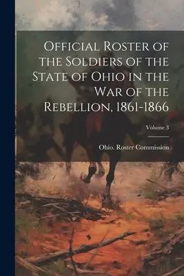 Offizielle Liste der Soldaten des Staates Ohio im Krieg der Rebellion, 1861-1866; Band 3 - Official Roster of the Soldiers of the State of Ohio in the War of the Rebellion, 1861-1866; Volume 3