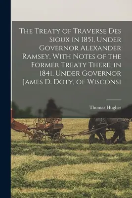 Der Vertrag von Traverse des Sioux im Jahre 1851, unter Gouverneur Alexander Ramsey, mit Anmerkungen zu dem früheren Vertrag von 1841, unter Gouverneur James D. Dot - The Treaty of Traverse des Sioux in 1851, Under Governor Alexander Ramsey, With Notes of the Former Treaty There, in 1841, Under Governor James D. Dot