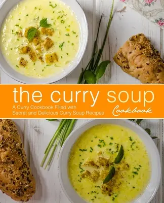 Das Currysuppen-Kochbuch: Ein Curry-Kochbuch mit geheimen und leckeren Currysuppen-Rezepten (2. Auflage) - The Curry Soup Cookbook: A Curry Cookbook Filled with Secret and Delicious Curry Soup Recipes (2nd Edition)