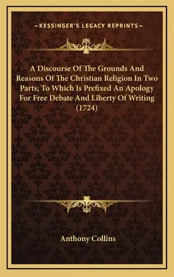 Eine Abhandlung über die Grundlagen und Gründe der christlichen Religion in zwei Teilen, der eine Apologie für die freie Debatte und die Freiheit des Schreibens vorangestellt ist - A Discourse Of The Grounds And Reasons Of The Christian Religion In Two Parts; To Which Is Prefixed An Apology For Free Debate And Liberty Of Writing