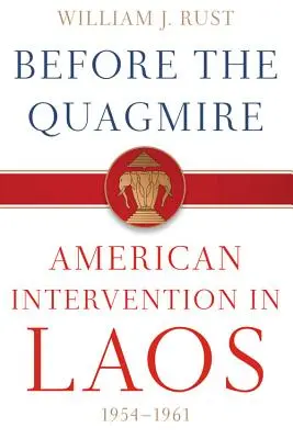 Before the Quagmire: Die amerikanische Intervention in Laos, 1954-1961 - Before the Quagmire: American Intervention in Laos, 1954-1961