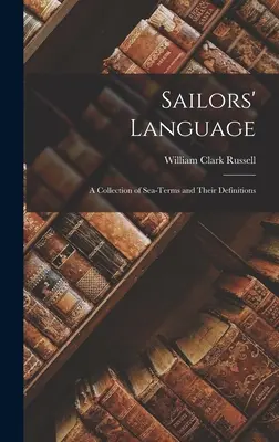 Die Sprache der Seemänner: Eine Sammlung von Seemannsausdrücken und deren Definitionen - Sailors' Language: A Collection of Sea-Terms and Their Definitions