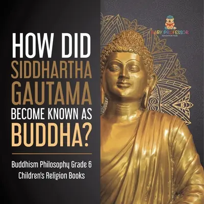 Wie wurde Siddhartha Gautama als Buddha bekannt? Buddhismus Philosophie 6. Klasse Kinderbücher zur Religion - How Did Siddhartha Gautama Become Known as Buddha? Buddhism Philosophy Grade 6 Children's Religion Books