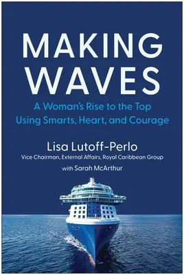 Wellen schlagen: Der Aufstieg einer Frau an die Spitze mit Klugheit, Herz und Mut - Making Waves: A Woman's Rise to the Top Using Smarts, Heart, and Courage