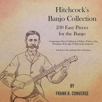 Hitchcock's Banjo Collection - 230 leichte Stücke für das Banjo - mit einer Auswahl an Polkas, Walzern, Clog Hornpipes, Reels, Jigs, Walkaro - Hitchcock's Banjo Collection - 230 Easy Pieces for the Banjo - Comprising a Choice Collection of Polkas, Waltzes, Clog Hornpipes, Reels, Jigs, Walkaro