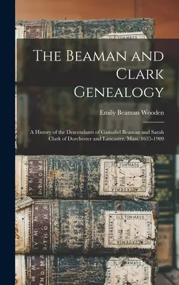 Die Genealogie von Beaman und Clark: Eine Geschichte der Nachkommen von Gamaliel Beaman und Sarah Clark aus Dorchester und Lancaster, Mass. 1635-1909 - The Beaman and Clark Genealogy: A History of the Descendants of Gamaliel Beaman and Sarah Clark of Dorchester and Lancaster, Mass. 1635-1909