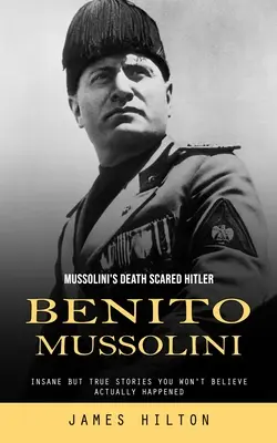 Benito Mussolini: Mussolinis Tod erschreckte Hitler (Verrückte, aber wahre Geschichten, die Sie nicht glauben werden, dass sie wirklich passiert sind) - Benito Mussolini: Mussolini's Death Scared Hitler (Insane but True Stories You Won't Believe Actually Happened)