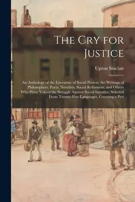 Der Schrei nach Gerechtigkeit: Eine Anthologie der Literatur des sozialen Protests; die Schriften von Philosophen, Dichtern, Romanautoren, Sozialreformern, und - The Cry for Justice: An Anthology of the Literature of Social Protest; the Writings of Philosophers, Poets, Novelists, Social Reformers, an