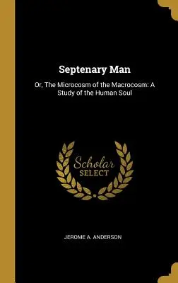 Septenary Man: Oder: Der Mikrokosmos des Makrokosmos: Eine Studie über die menschliche Seele - Septenary Man: Or, The Microcosm of the Macrocosm: A Study of the Human Soul