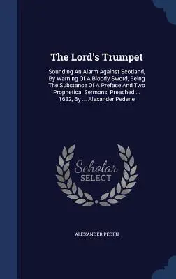 Die Trompete des Herrn: Alarm für Schottland durch Warnung vor dem blutigen Schwert, mit einem Vorwort und zwei Prophezeiungen - The Lord's Trumpet: Sounding An Alarm Against Scotland, By Warning Of A Bloody Sword, Being The Substance Of A Preface And Two Prophetical