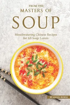 Von den Meistern der Suppe: Köstliche chinesische Rezepte für alle Suppenliebhaber - From the Masters of Soup: Mouthwatering Chinese Recipes for All Soup Lovers